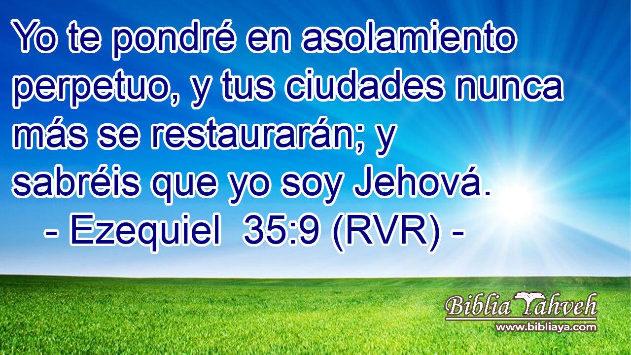 Yo te pondré en asolamiento perpetuo, y tus ciudades nunca más se restaurarán; y sabréis que yo soy Jehová.