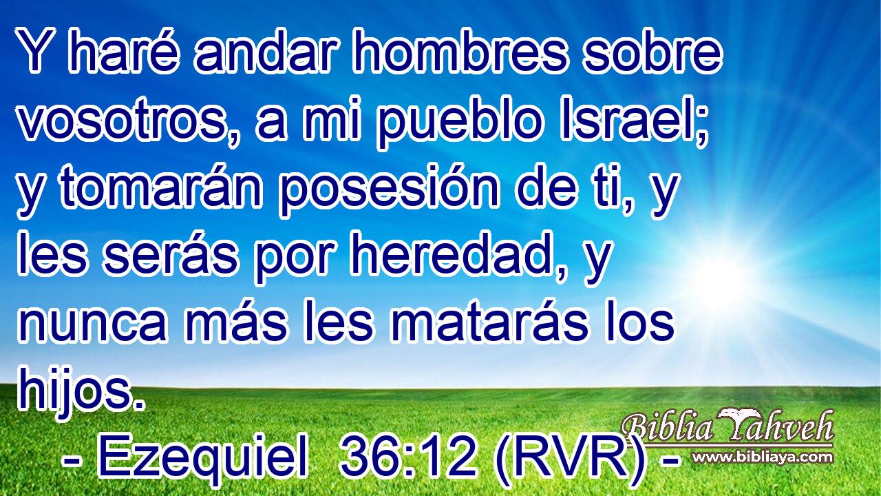 Y haré andar hombres sobre vosotros, a mi pueblo Israel; y tomarán posesión de ti, y les serás por heredad, y nunca más les matarás los hijos.