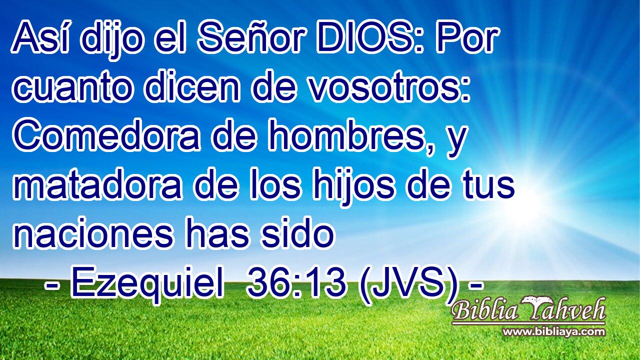 Así dijo el Señor DIOS: Por cuanto dicen de vosotros: Comedora de hombres, y matadora de los hijos de tus naciones has sido