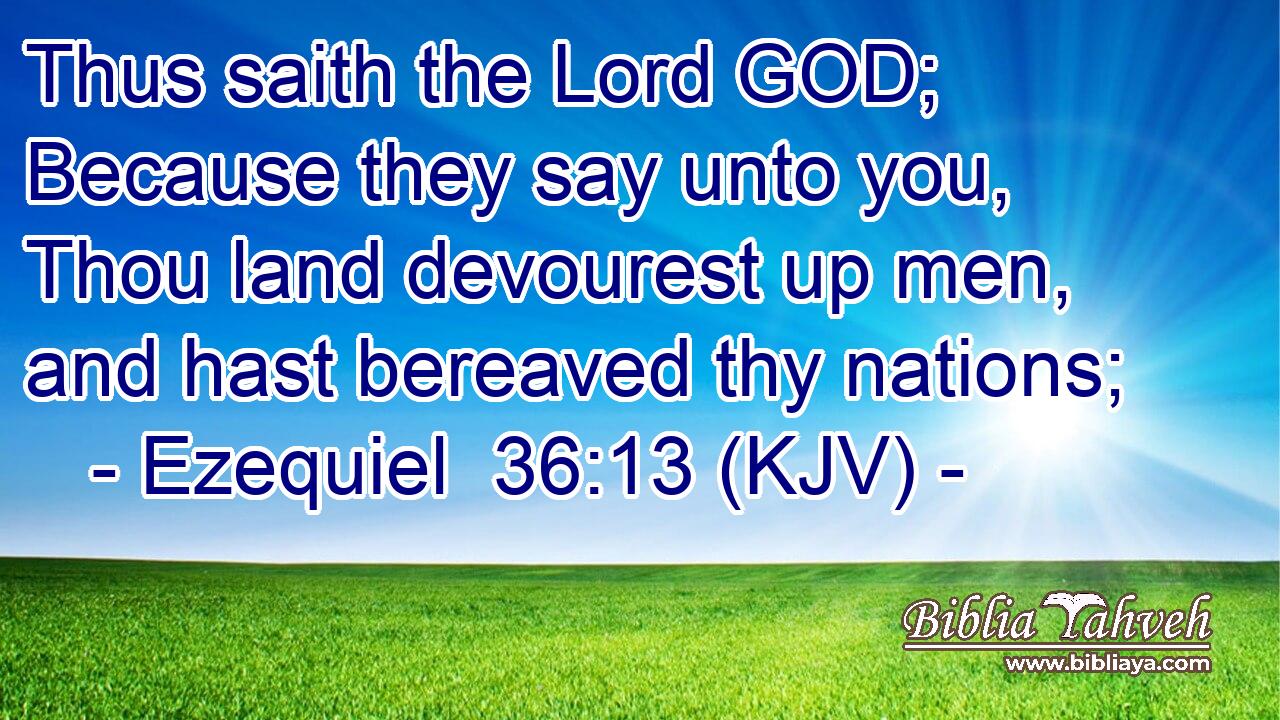 Thus saith the Lord GOD; Because they say unto you, Thou land devourest up men, and hast bereaved thy nations;