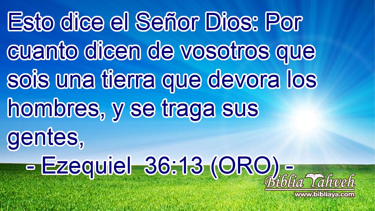  Esto dice el Señor Dios: Por cuanto dicen de vosotros que sois una tierra que devora los hombres, y se traga sus gentes, 