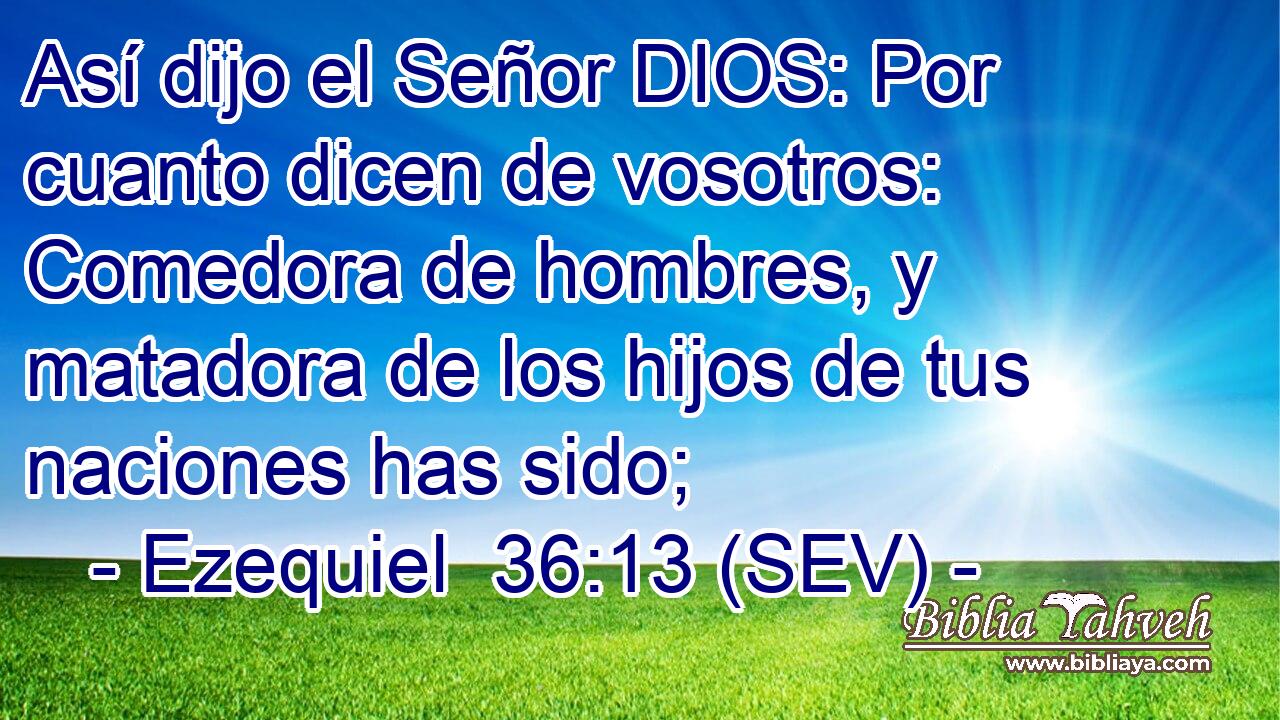 Así dijo el Señor DIOS: Por cuanto dicen de vosotros: Comedora de hombres, y matadora de los hijos de tus naciones has sido;