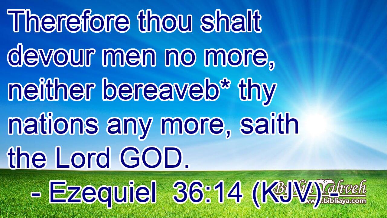 Therefore thou shalt devour men no more, neither bereaveb* thy nations any more, saith the Lord GOD.