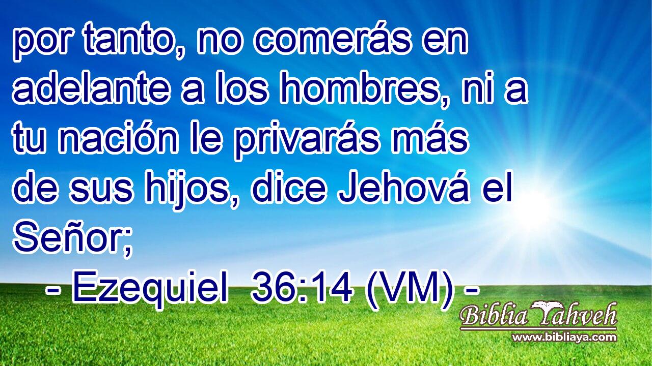  por tanto, no comerás en adelante a los hombres, ni a tu nación le privarás más de sus hijos, dice Jehová el Señor; 