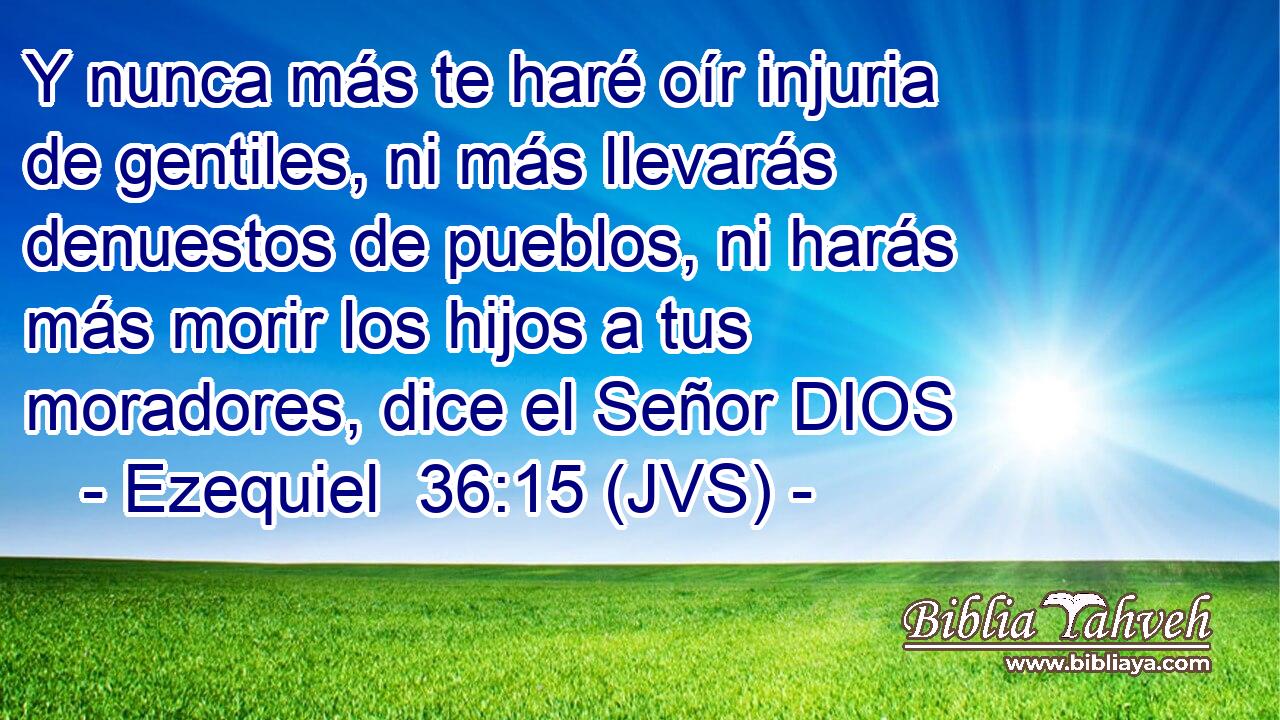 Y nunca más te haré oír injuria de gentiles, ni más llevarás denuestos de pueblos, ni harás más morir los hijos a tus moradores, dice el Señor DIOS