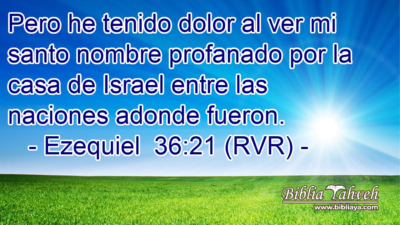 Pero he tenido dolor al ver mi santo nombre profanado por la casa de Israel entre las naciones adonde fueron.