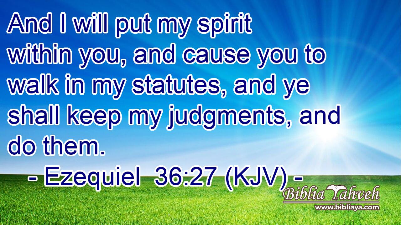 And I will put my spirit within you, and cause you to walk in my statutes, and ye shall keep my judgments, and do them.