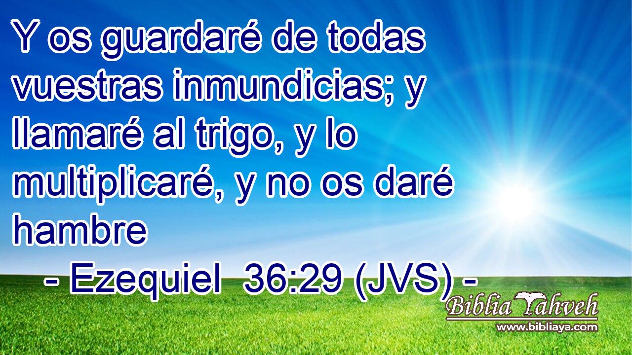 Y os guardaré de todas vuestras inmundicias; y llamaré al trigo, y lo multiplicaré, y no os daré hambre