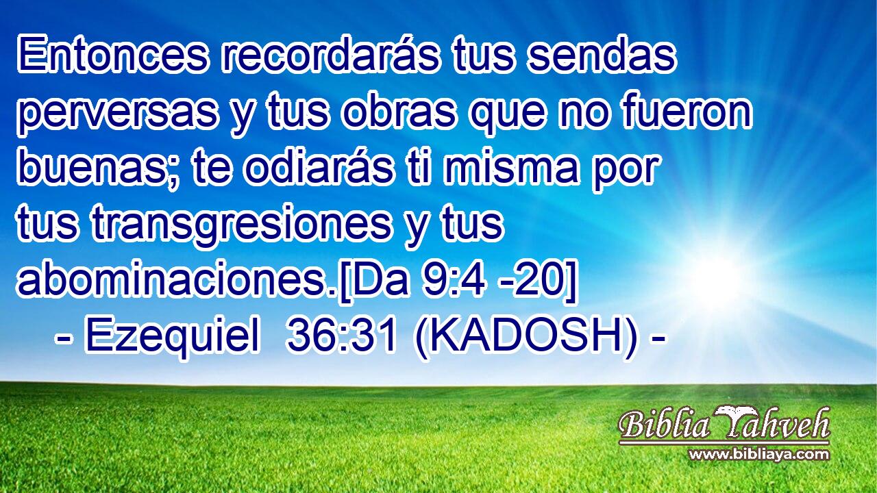  Entonces recordarás tus sendas perversas y tus obras que no fueron buenas; te odiarás ti misma por tus transgresiones y tus abominaciones.[Da 9:4 -20] 