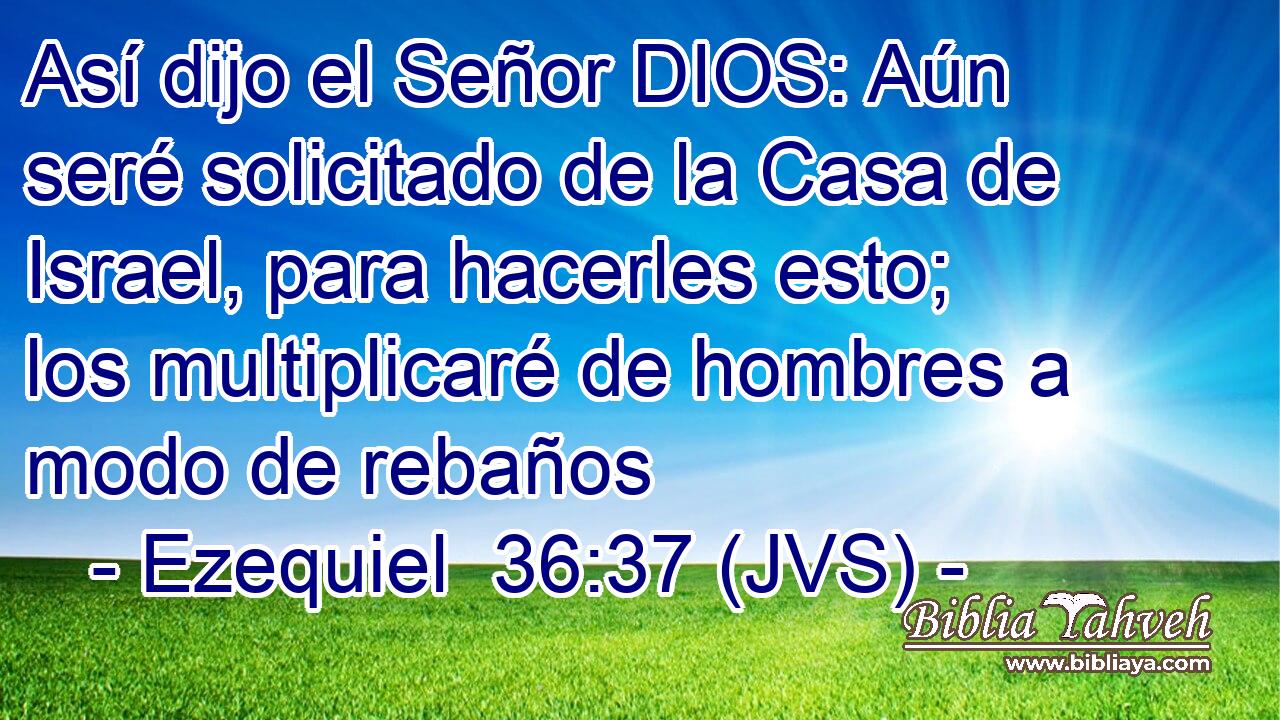 Así dijo el Señor DIOS: Aún seré solicitado de la Casa de Israel, para hacerles esto; los multiplicaré de hombres a modo de rebaños
