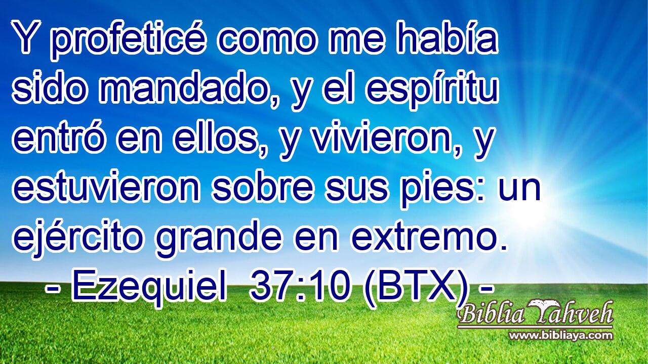Y profeticé como me había sido mandado, y el espíritu entró en ellos, y vivieron, y estuvieron sobre sus pies: un ejército grande en extremo.