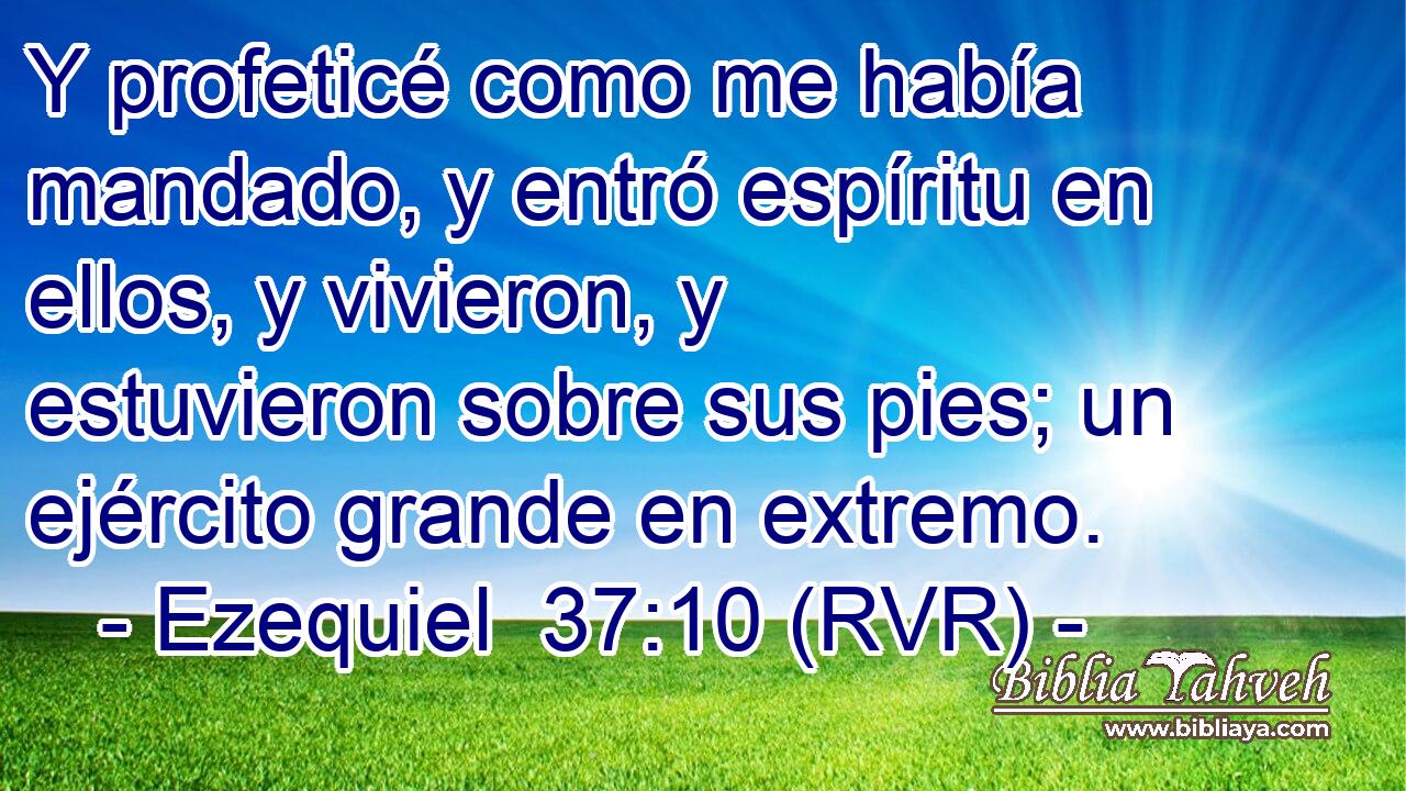 Y profeticé como me había mandado, y entró espíritu en ellos, y vivieron, y estuvieron sobre sus pies; un ejército grande en extremo.
