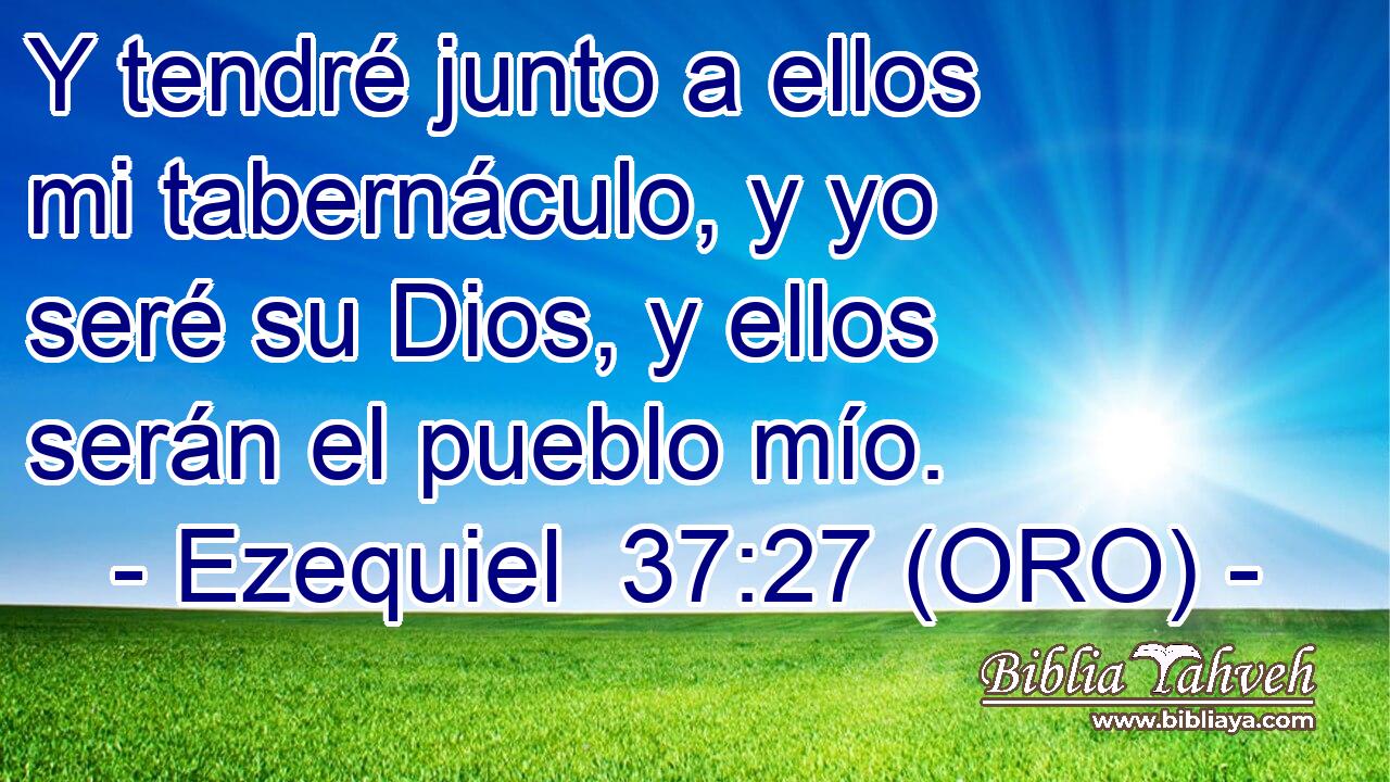  Y tendré junto a ellos mi tabernáculo, y yo seré su Dios, y ellos serán el pueblo mío. 