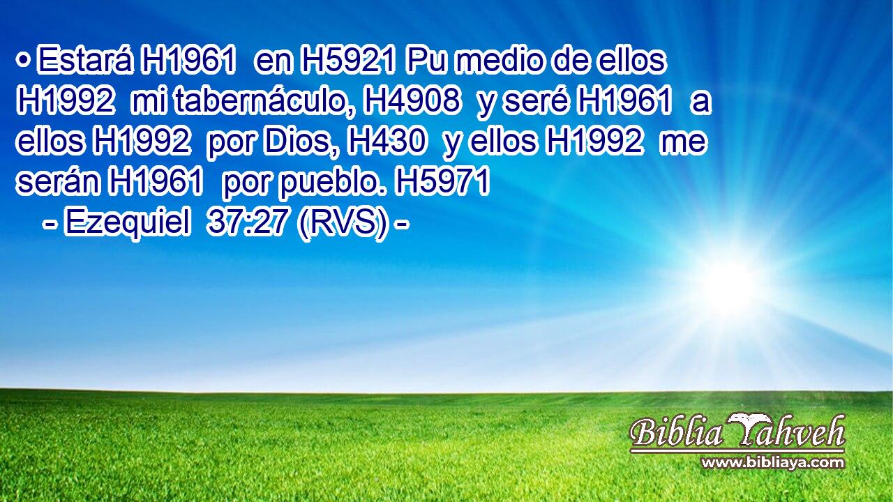• Estará H1961  en H5921 Pu medio de ellos H1992  mi tabernáculo, H4908  y seré H1961  a ellos H1992  por Dios, H430  y ellos H1992  me serán H1961  por pueblo. H5971  