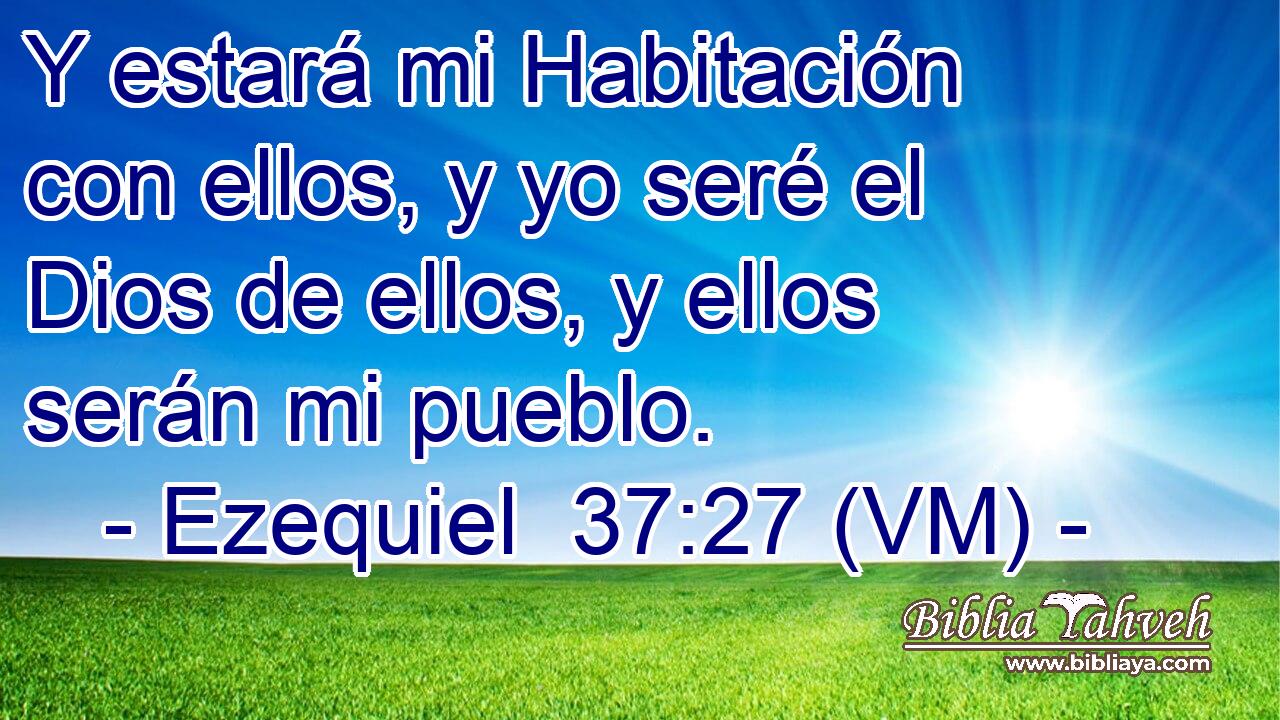  Y estará mi Habitación con ellos, y yo seré el Dios de ellos, y ellos serán mi pueblo. 