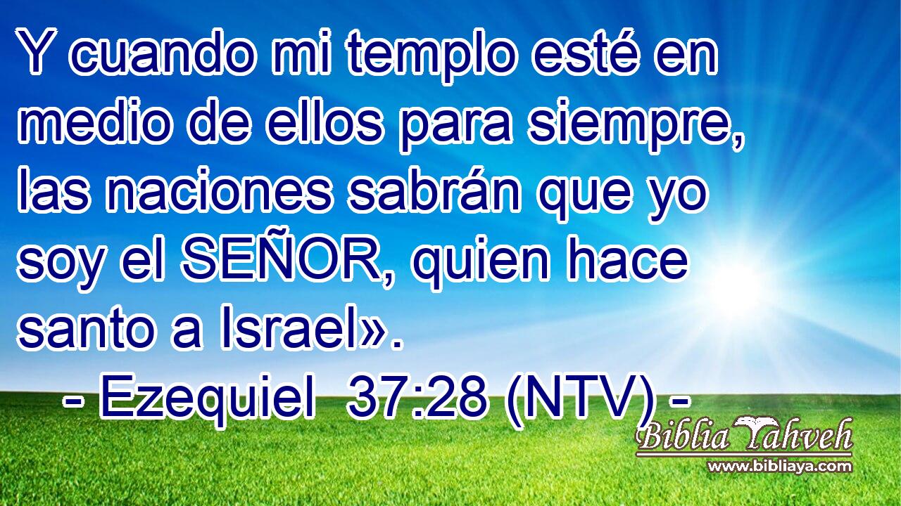 Y cuando mi templo esté en medio de ellos para siempre, las naciones sabrán que yo soy el SEÑOR, quien hace santo a Israel».
