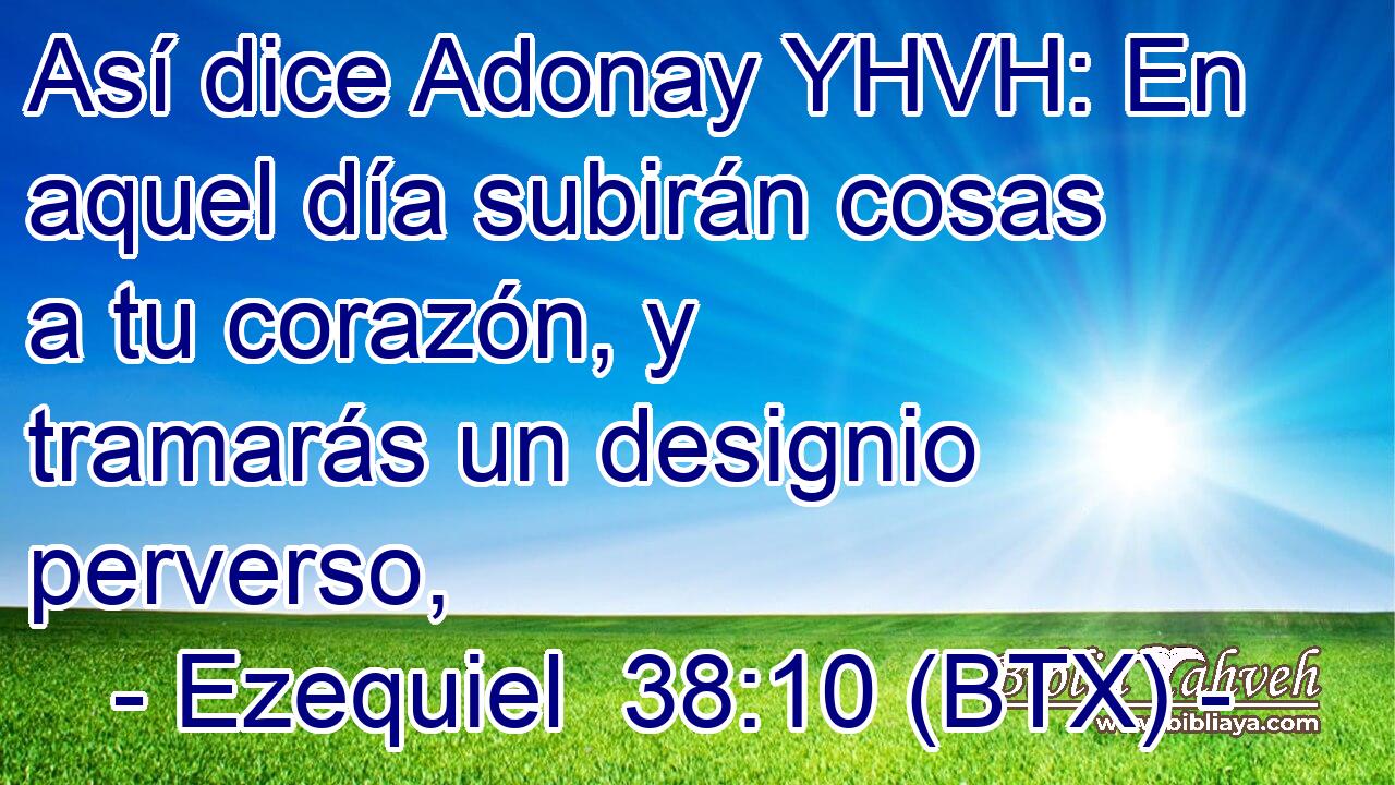 Así dice Adonay YHVH: En aquel día subirán cosas a tu corazón, y tramarás un designio perverso,