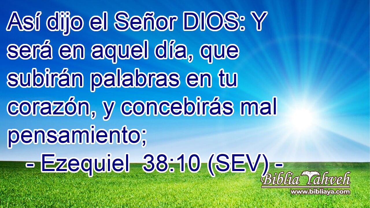 Así dijo el Señor DIOS: Y será en aquel día, que subirán palabras en tu corazón, y concebirás mal pensamiento;
