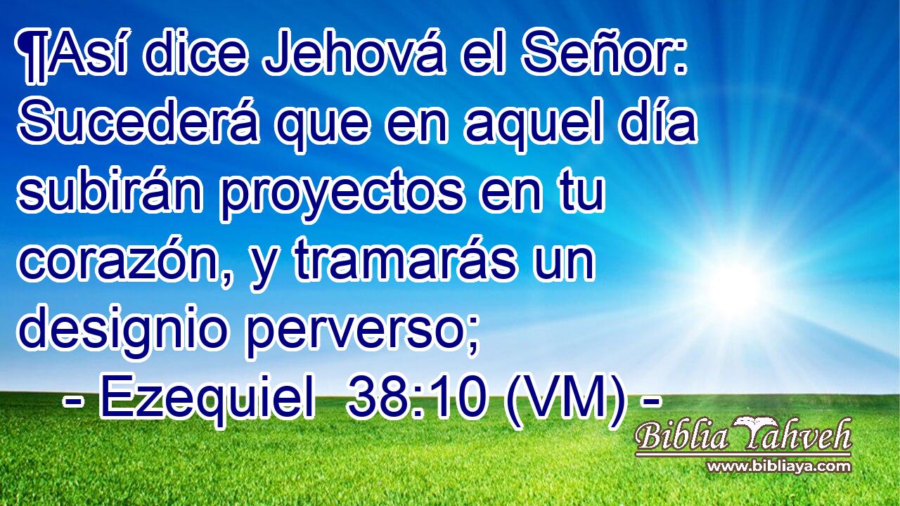  ¶Así dice Jehová el Señor: Sucederá que en aquel día subirán proyectos en tu corazón, y tramarás un designio perverso; 