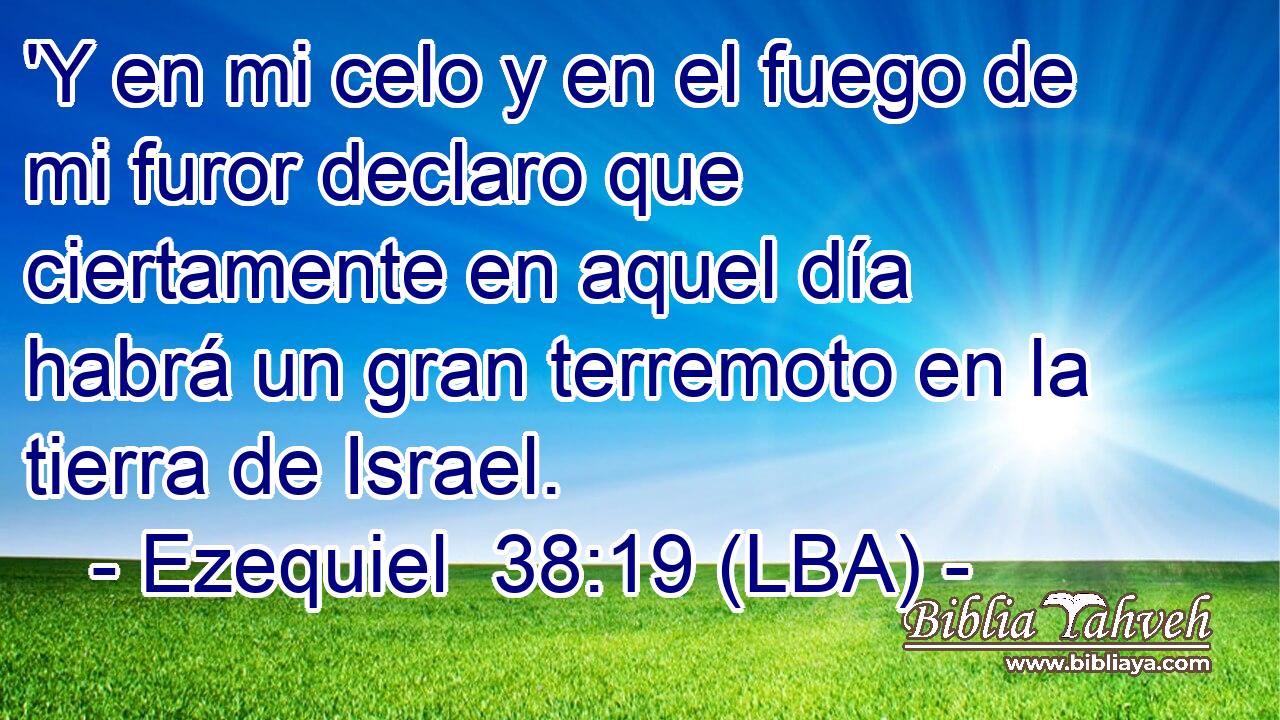 'Y en mi celo y en el fuego de mi furor declaro que ciertamente en aquel día habrá un gran terremoto en la tierra de Israel.