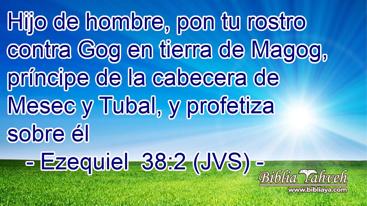 Hijo de hombre, pon tu rostro contra Gog en tierra de Magog, príncipe de la cabecera de Mesec y Tubal, y profetiza sobre él
