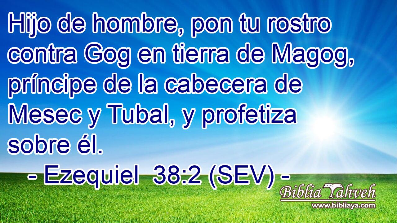Hijo de hombre, pon tu rostro contra Gog en tierra de Magog, príncipe de la cabecera de Mesec y Tubal, y profetiza sobre él.