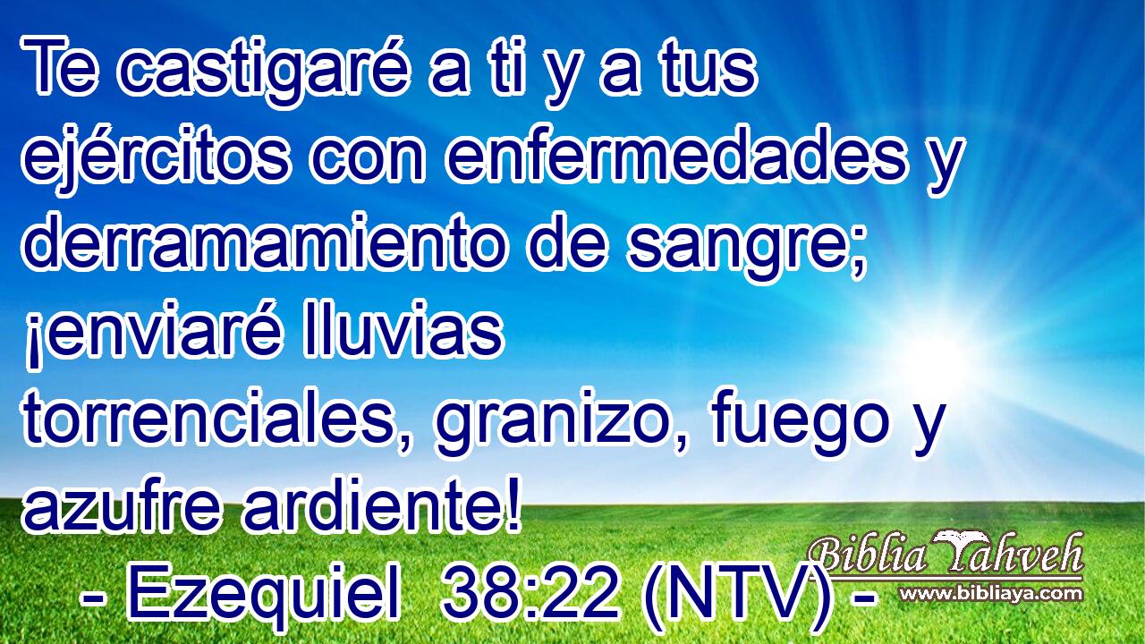 Te castigaré a ti y a tus ejércitos con enfermedades y derramamiento de sangre; ¡enviaré lluvias torrenciales, granizo, fuego y azufre ardiente!