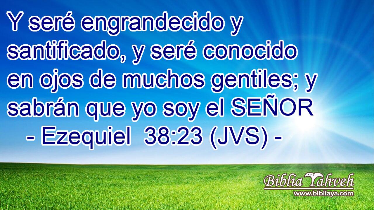 Y seré engrandecido y santificado, y seré conocido en ojos de muchos gentiles; y sabrán que yo soy el SEÑOR