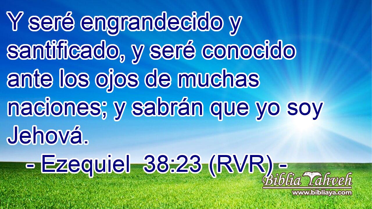 Y seré engrandecido y santificado, y seré conocido ante los ojos de muchas naciones; y sabrán que yo soy Jehová.