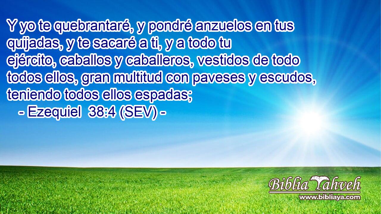 Y yo te quebrantaré, y pondré anzuelos en tus quijadas, y te sacaré a ti, y a todo tu ejército, caballos y caballeros, vestidos de todo todos ellos, gran multitud con paveses y escudos, teniendo todos ellos espadas;