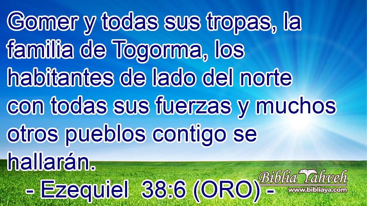  Gomer y todas sus tropas, la familia de Togorma, los habitantes de lado del norte con todas sus fuerzas y muchos otros pueblos contigo se hallarán. 