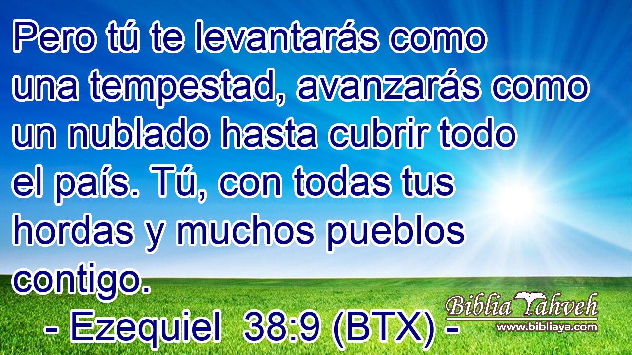 Pero tú te levantarás como una tempestad, avanzarás como un nublado hasta cubrir todo el país. Tú, con todas tus hordas y muchos pueblos contigo.