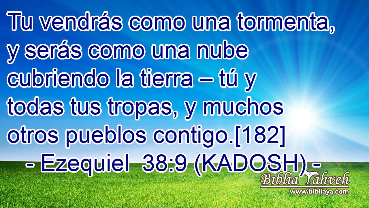  Tu vendrás como una tormenta, y serás como una nube cubriendo la tierra – tú y todas tus tropas, y muchos otros pueblos contigo.[182] 