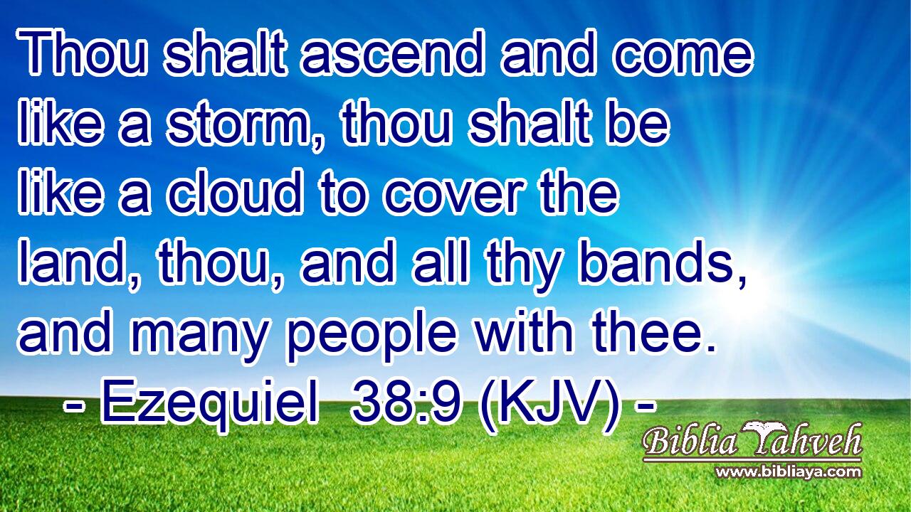 Thou shalt ascend and come like a storm, thou shalt be like a cloud to cover the land, thou, and all thy bands, and many people with thee.