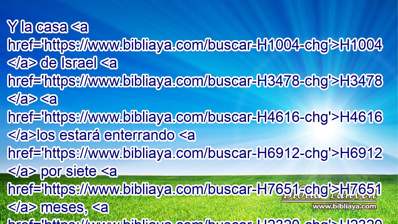 Y la casa H1004  de Israel H3478  H4616 los estará enterrando H6912  por siete H7651  meses, H2320  para limpiar H2891  • la tierra. H776  