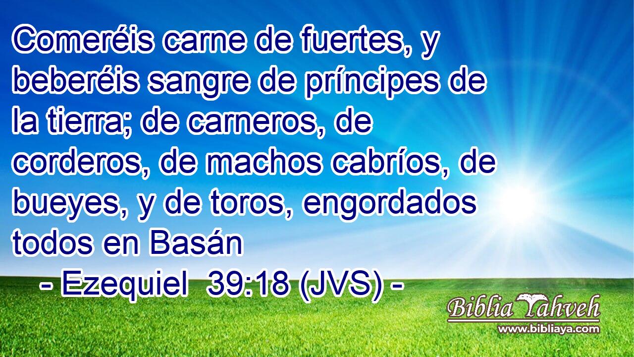 Comeréis carne de fuertes, y beberéis sangre de príncipes de la tierra; de carneros, de corderos, de machos cabríos, de bueyes, y de toros, engordados todos en Basán