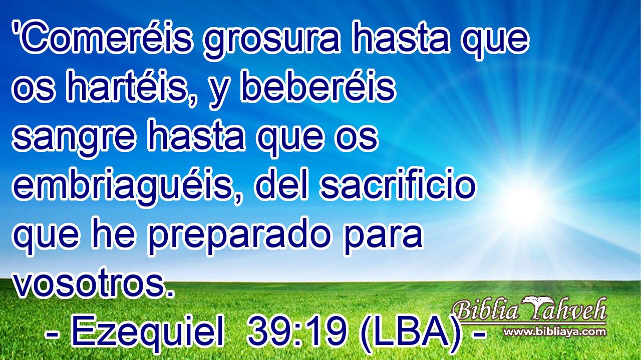 'Comeréis grosura hasta que os hartéis, y beberéis sangre hasta que os embriaguéis, del sacrificio que he preparado para vosotros.