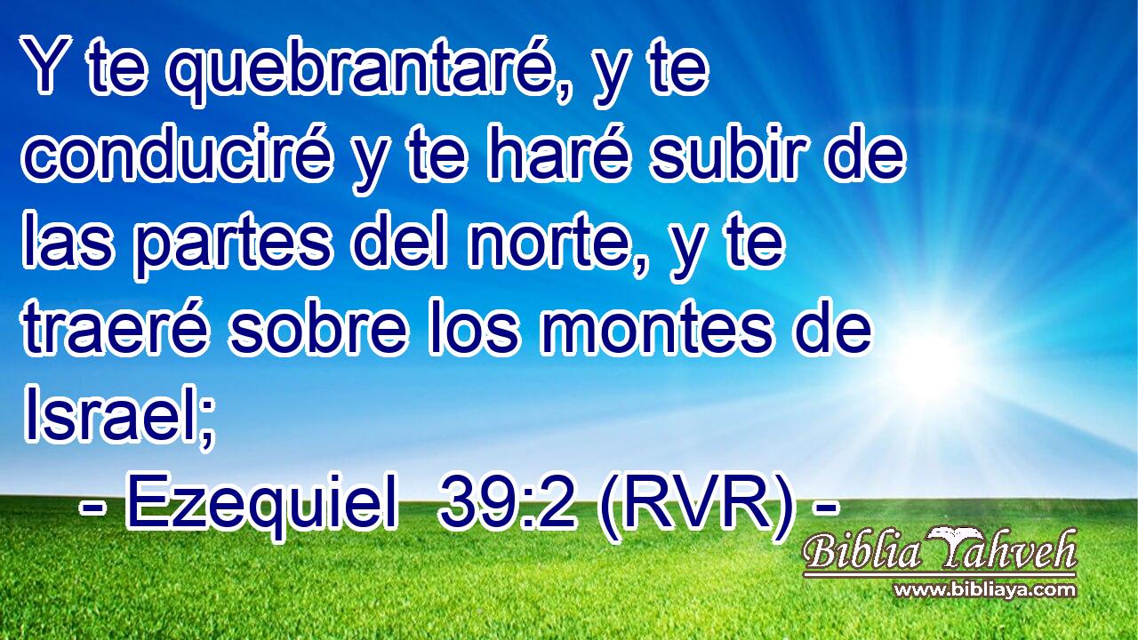Y te quebrantaré, y te conduciré y te haré subir de las partes del norte, y te traeré sobre los montes de Israel;
