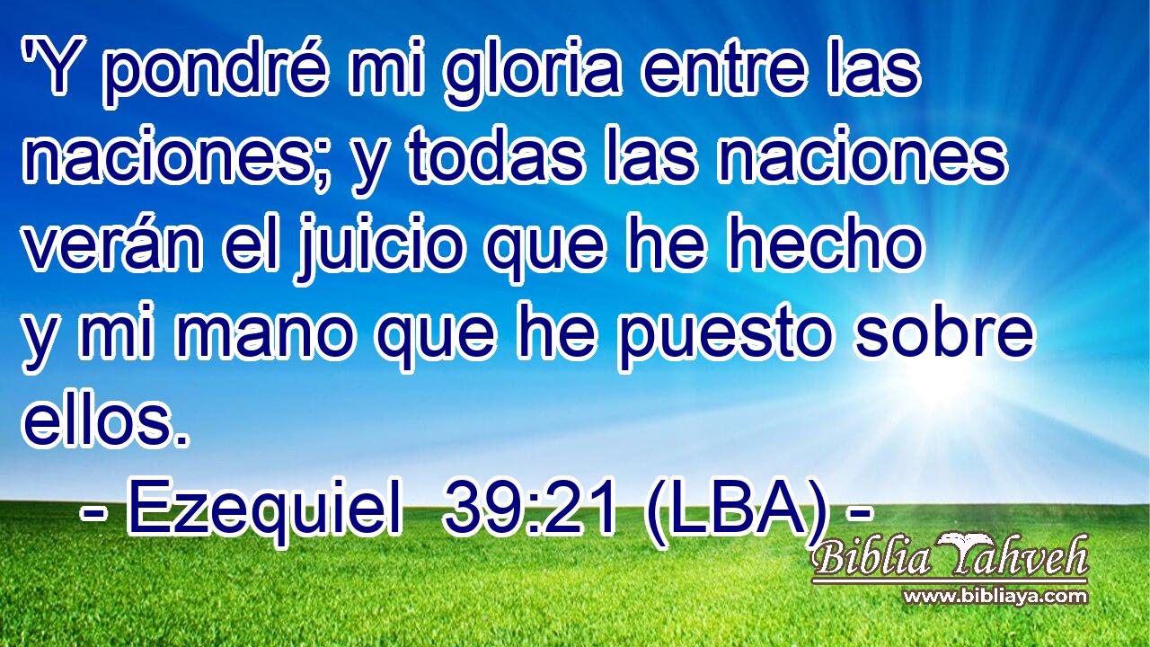'Y pondré mi gloria entre las naciones; y todas las naciones verán el juicio que he hecho y mi mano que he puesto sobre ellos.