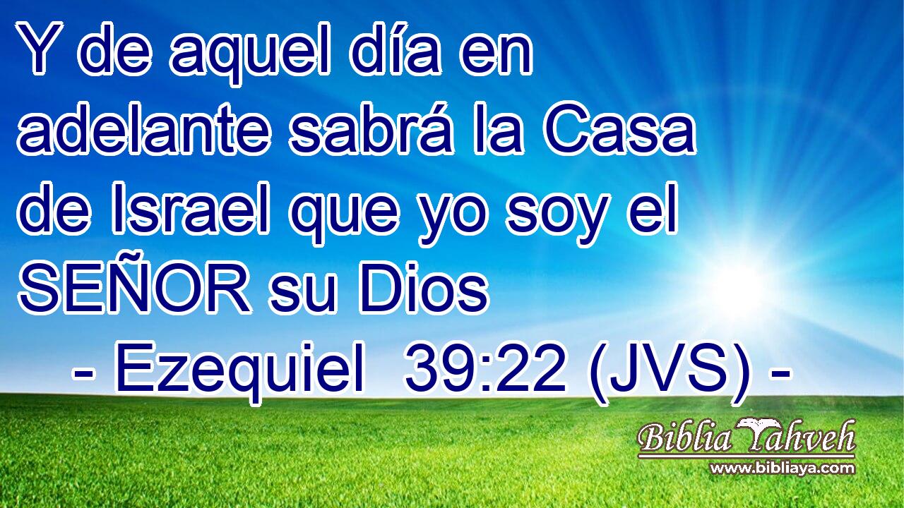 Y de aquel día en adelante sabrá la Casa de Israel que yo soy el SEÑOR su Dios