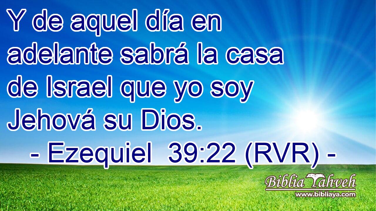 Y de aquel día en adelante sabrá la casa de Israel que yo soy Jehová su Dios.