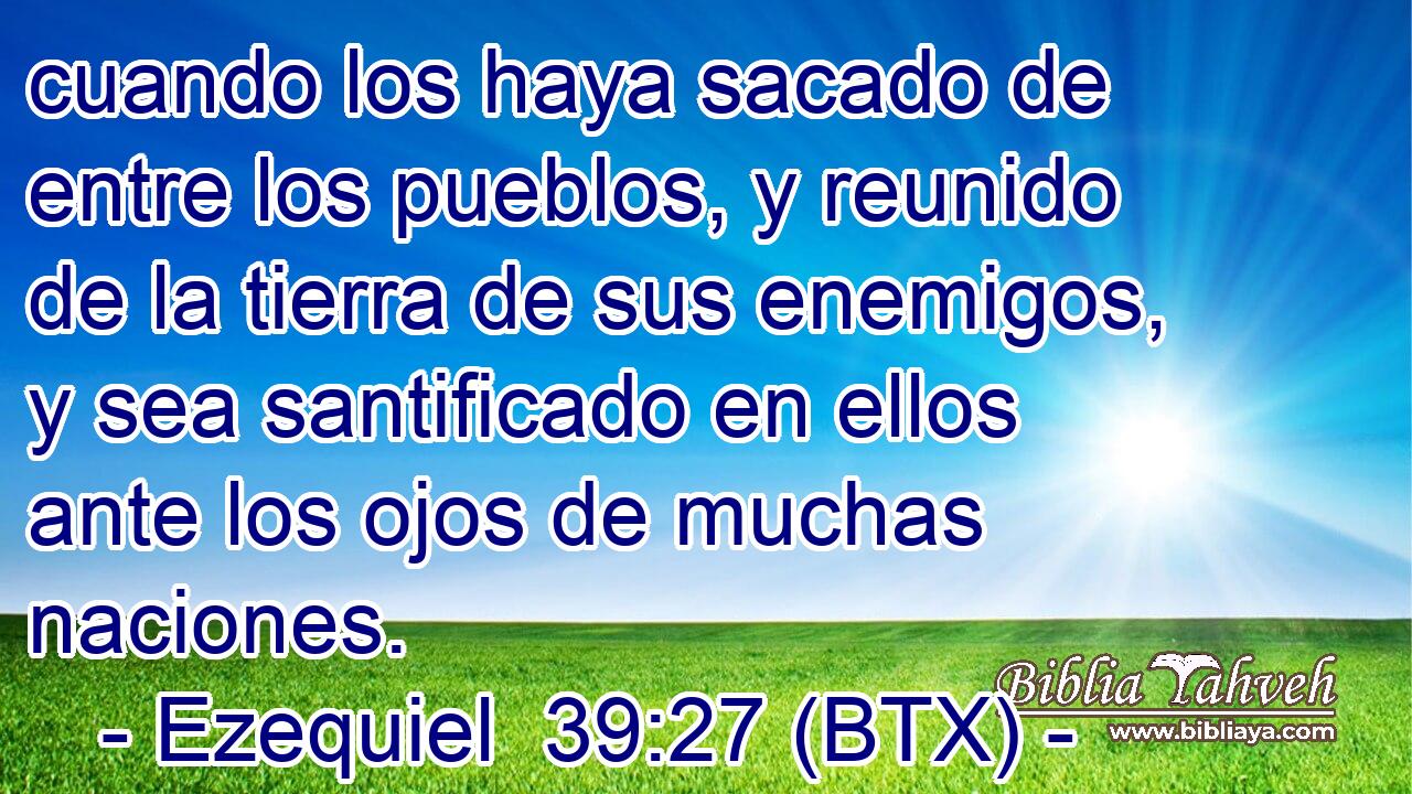 cuando los haya sacado de entre los pueblos, y reunido de la tierra de sus enemigos, y sea santificado en ellos ante los ojos de muchas naciones.