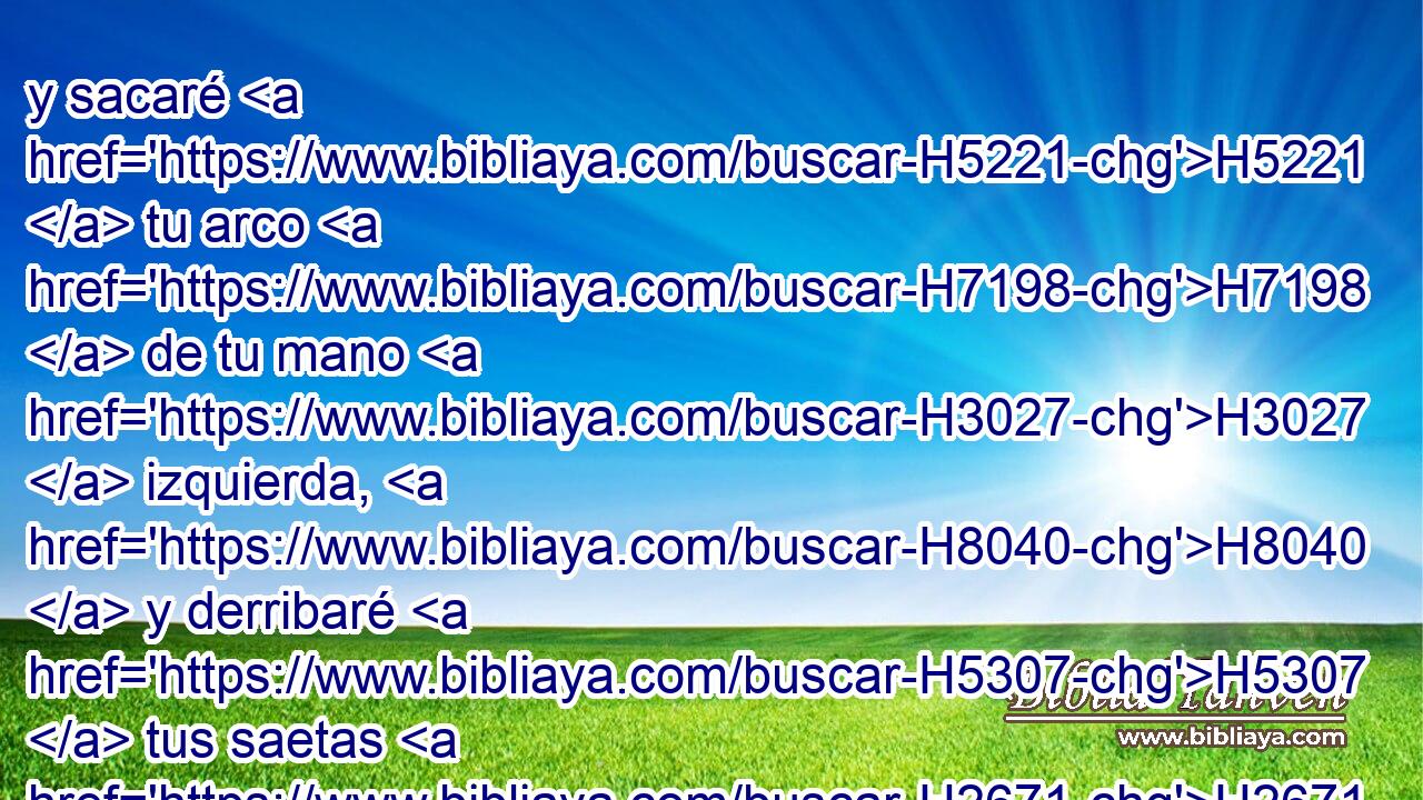 y sacaré H5221  tu arco H7198  de tu mano H3027  izquierda, H8040  y derribaré H5307  tus saetas H2671  de tu mano H3027  derecha. H3225  
