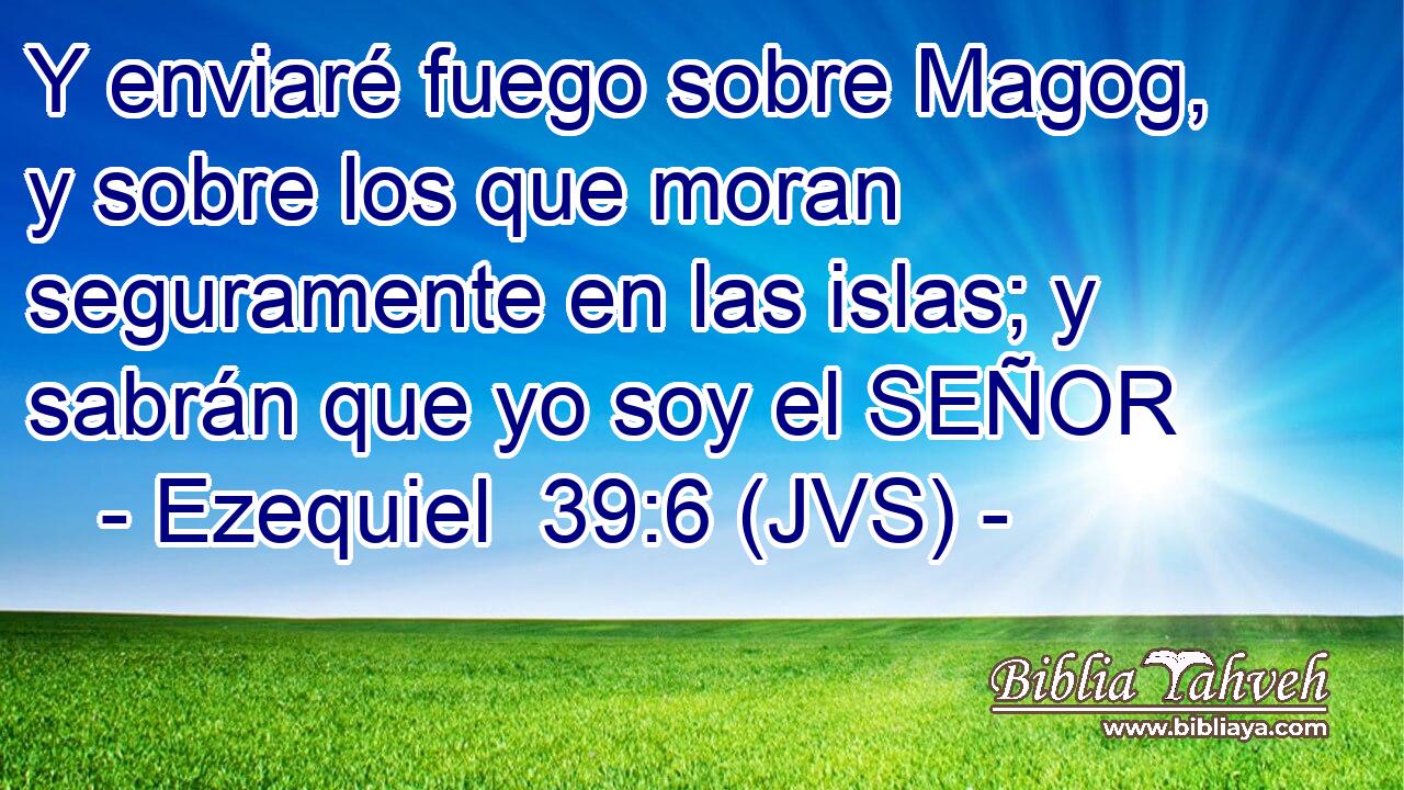 Y enviaré fuego sobre Magog, y sobre los que moran seguramente en las islas; y sabrán que yo soy el SEÑOR