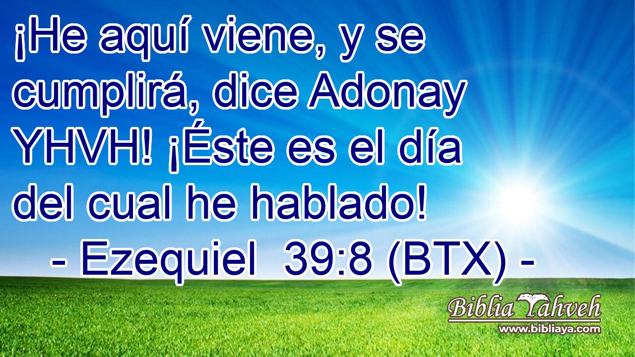 ¡He aquí viene, y se cumplirá, dice Adonay YHVH! ¡Éste es el día del cual he hablado!