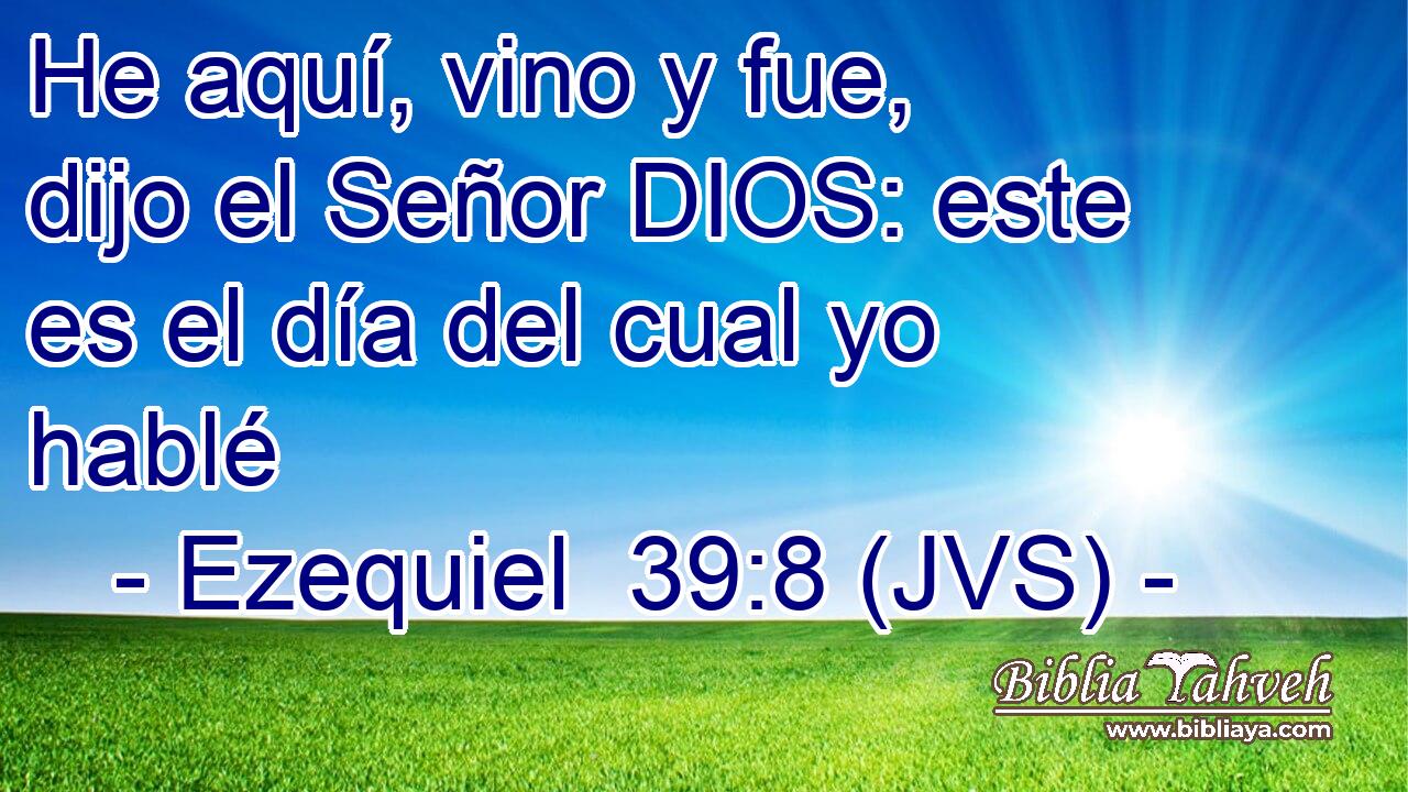 He aquí, vino y fue, dijo el Señor DIOS: este es el día del cual yo hablé