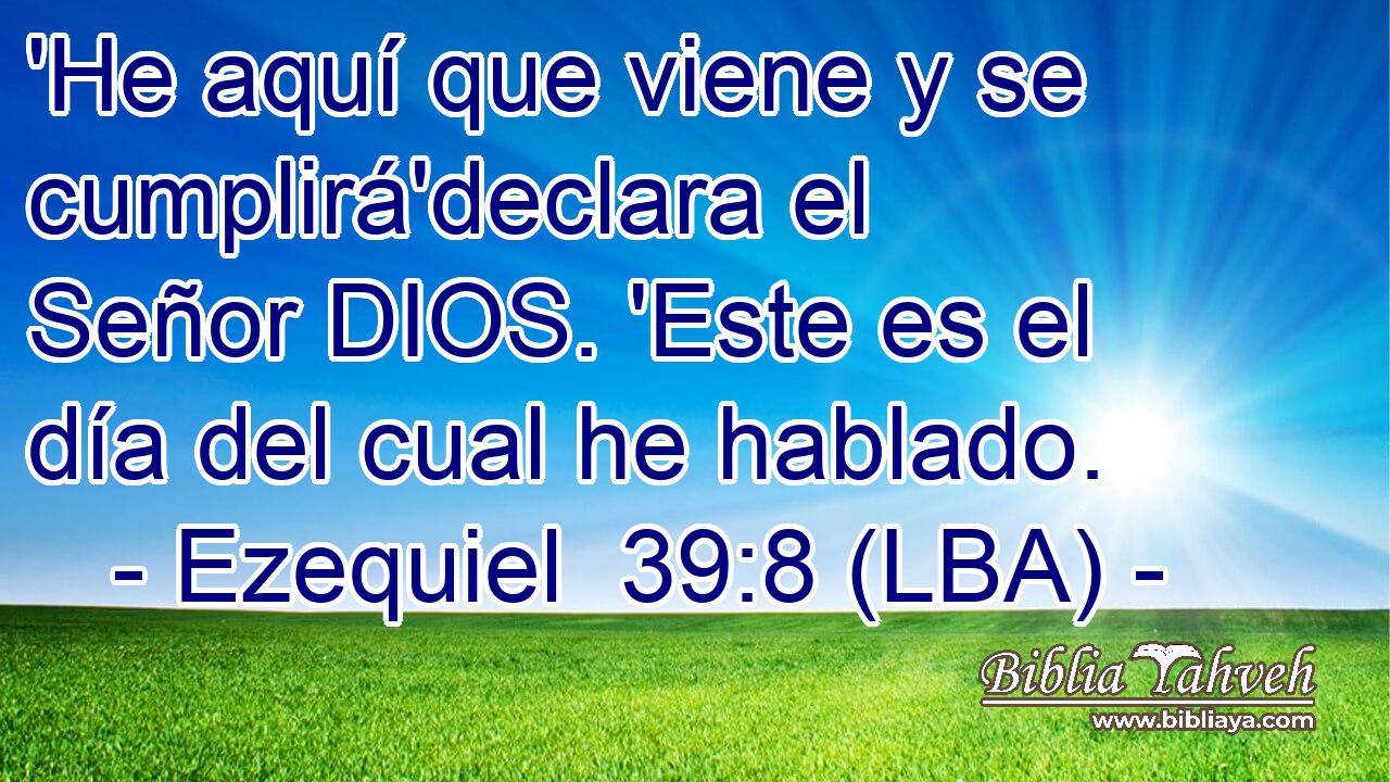 'He aquí que viene y se cumplirá'declara el Señor DIOS. 'Este es el día del cual he hablado.