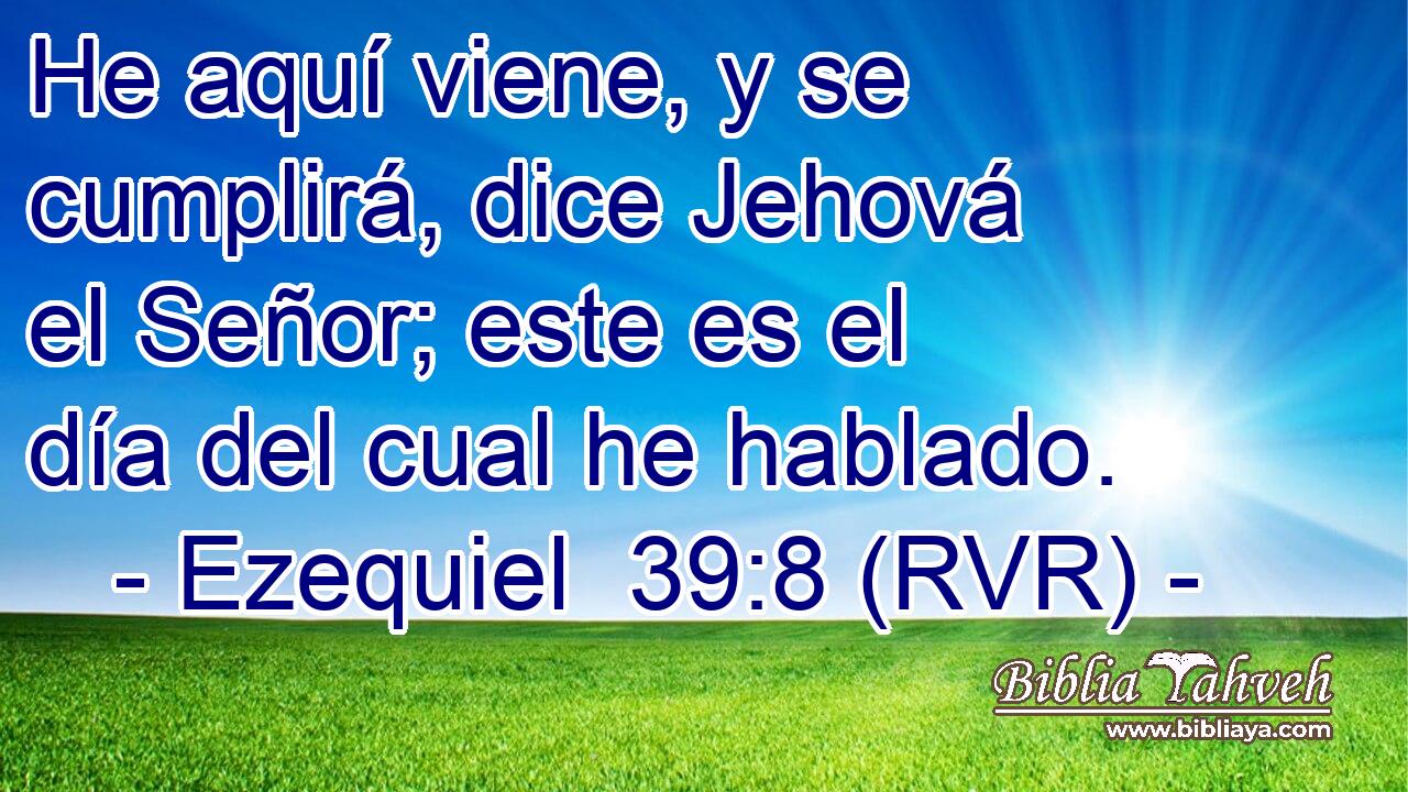 He aquí viene, y se cumplirá, dice Jehová el Señor; este es el día del cual he hablado.