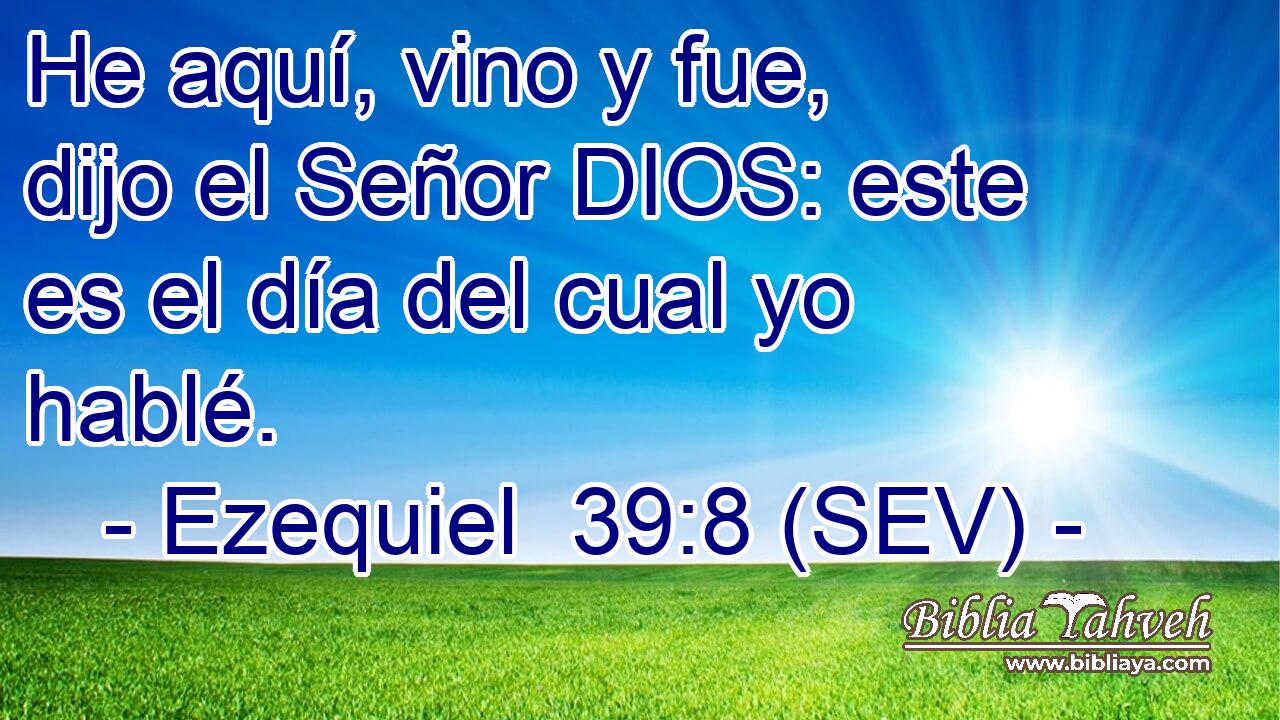 He aquí, vino y fue, dijo el Señor DIOS: este es el día del cual yo hablé.