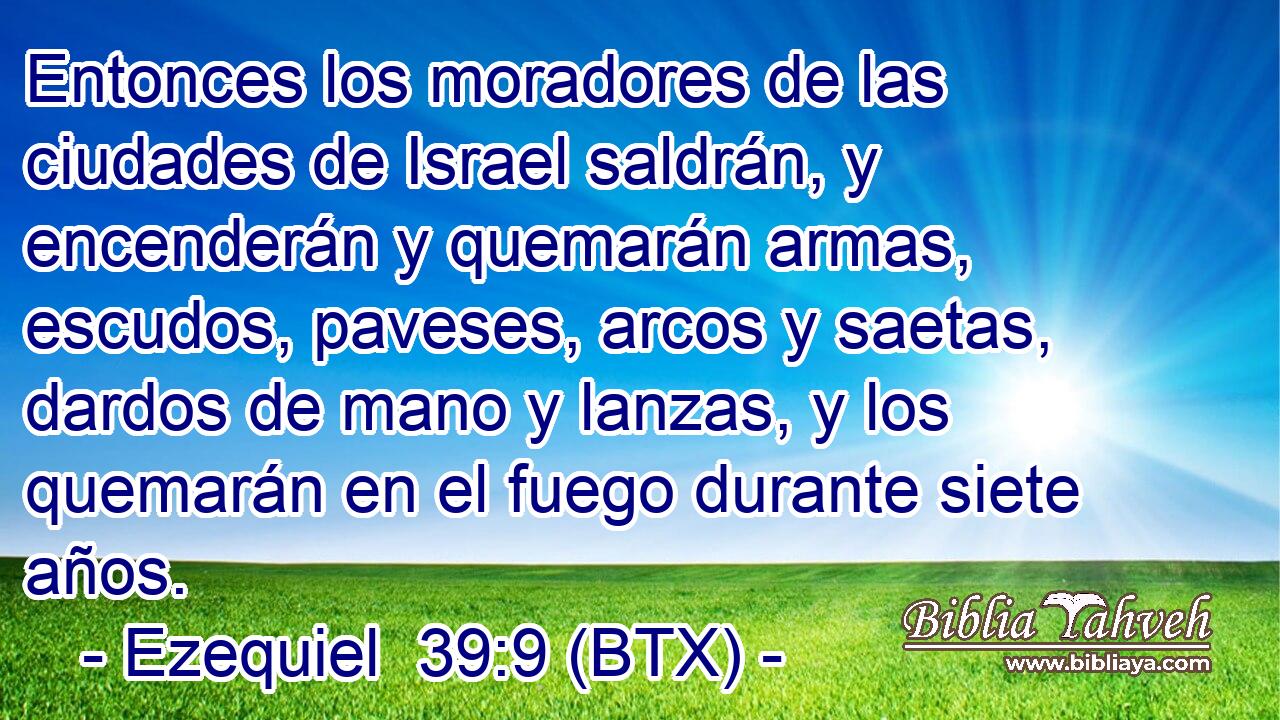 Entonces los moradores de las ciudades de Israel saldrán, y encenderán y quemarán armas, escudos, paveses, arcos y saetas, dardos de mano y lanzas, y los quemarán en el fuego durante siete años.